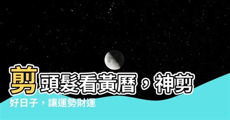 洗頭吉日|【剪頭髮 吉日】剪頭髮看黃曆，神剪好日子，讓運勢。